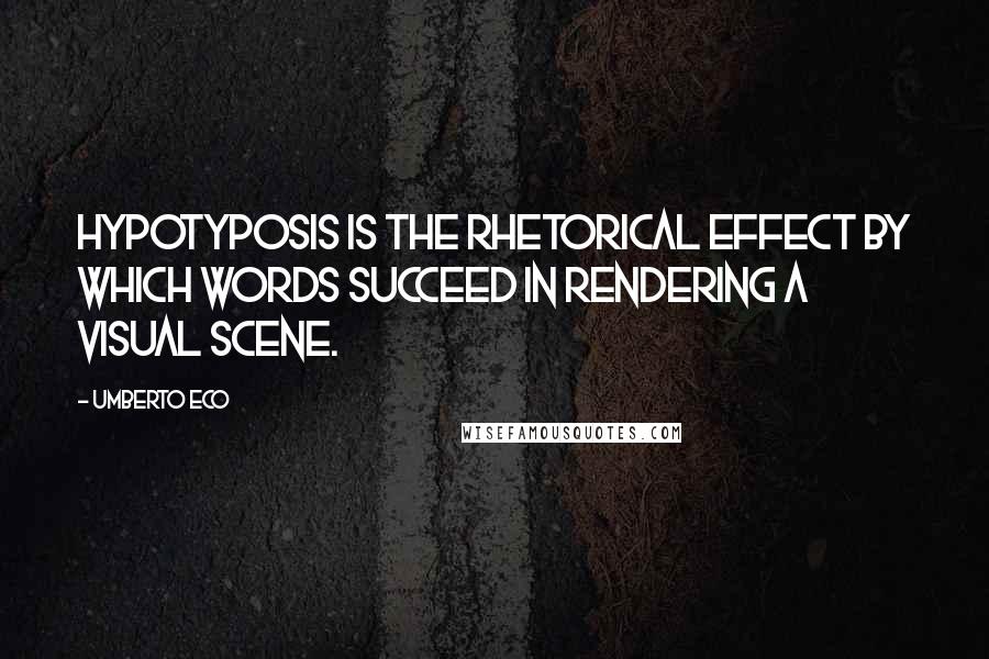 Umberto Eco Quotes: Hypotyposis is the rhetorical effect by which words succeed in rendering a visual scene.