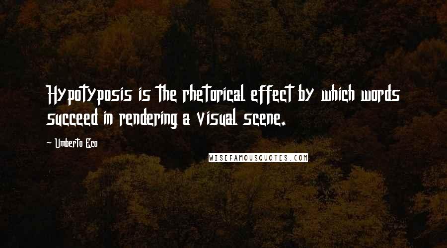 Umberto Eco Quotes: Hypotyposis is the rhetorical effect by which words succeed in rendering a visual scene.