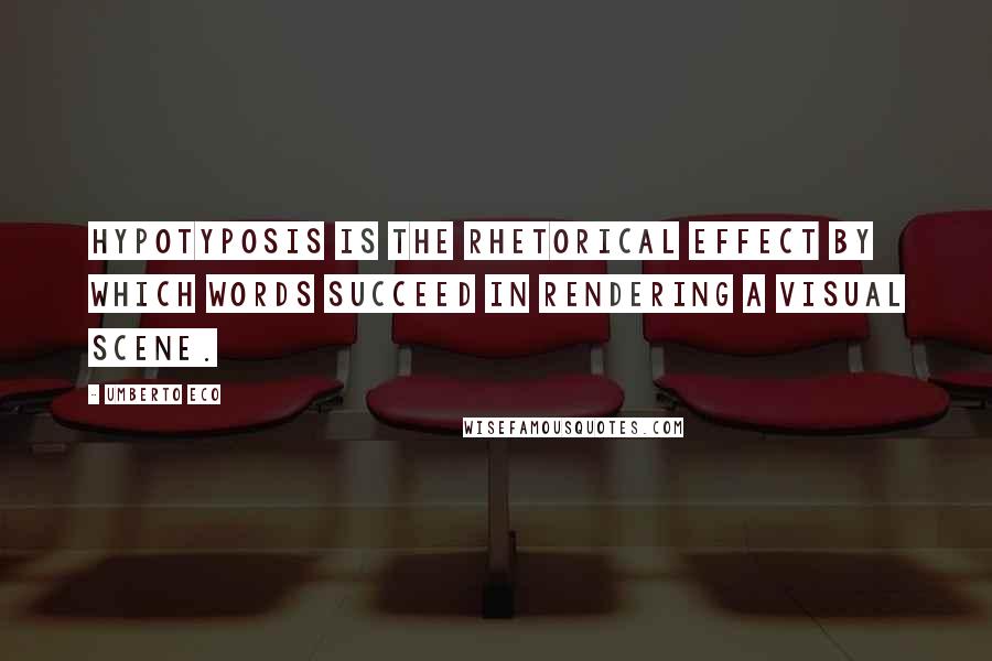 Umberto Eco Quotes: Hypotyposis is the rhetorical effect by which words succeed in rendering a visual scene.