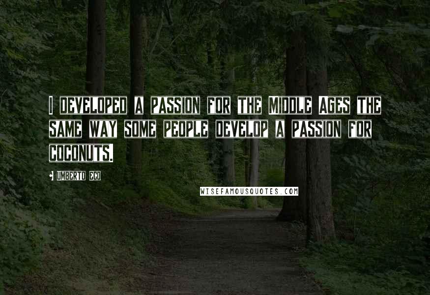 Umberto Eco Quotes: I developed a passion for the Middle Ages the same way some people develop a passion for coconuts.