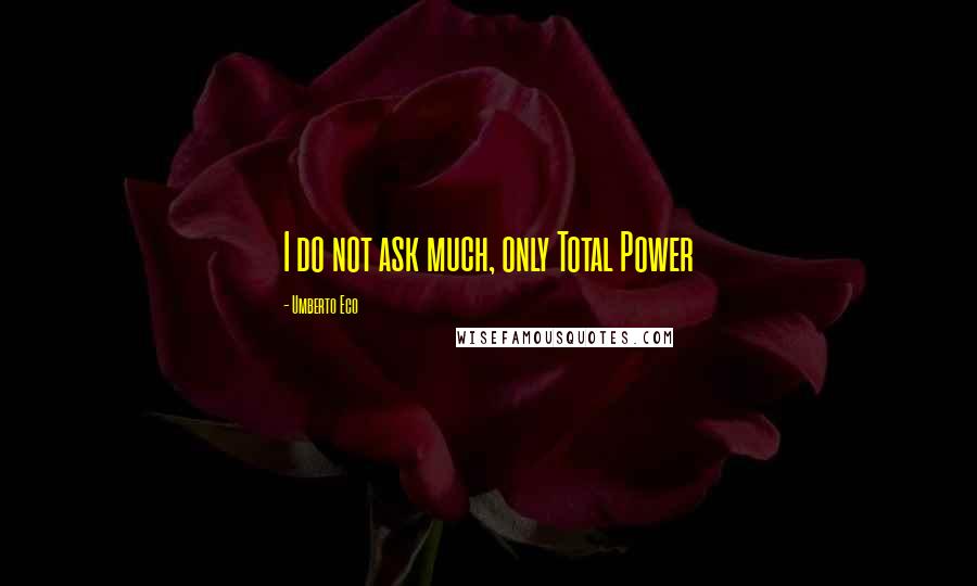 Umberto Eco Quotes: I do not ask much, only Total Power