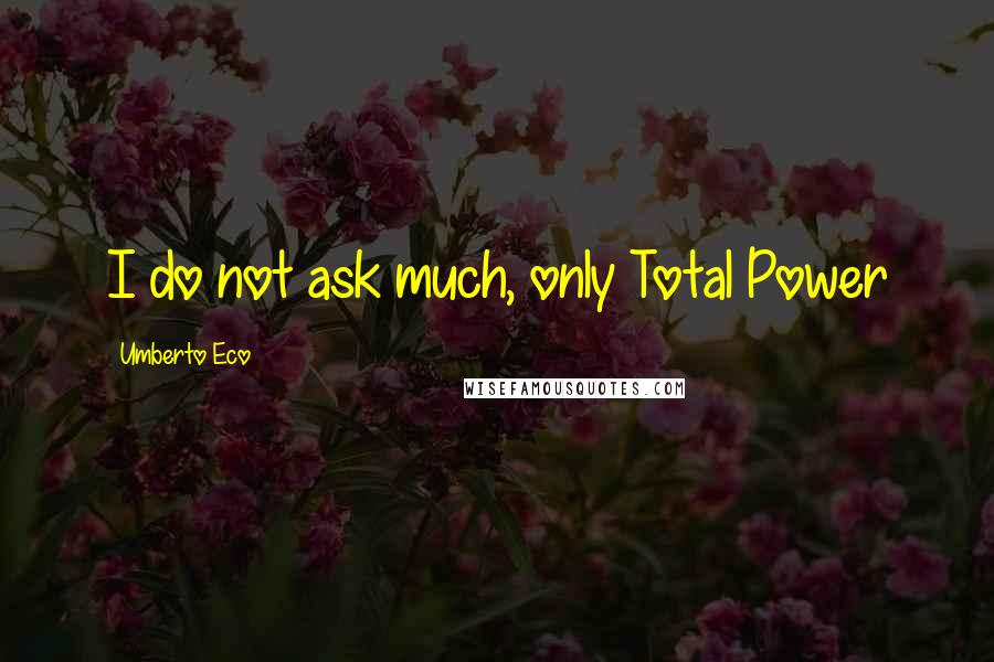 Umberto Eco Quotes: I do not ask much, only Total Power