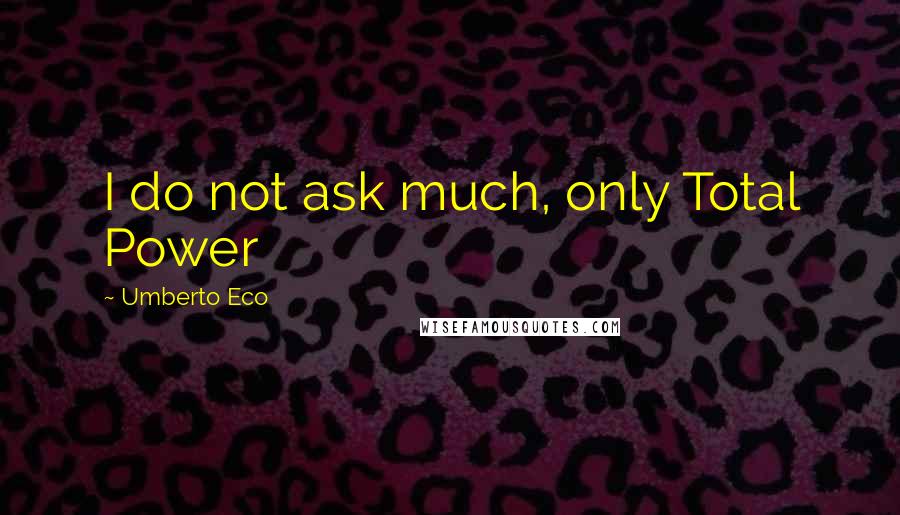 Umberto Eco Quotes: I do not ask much, only Total Power