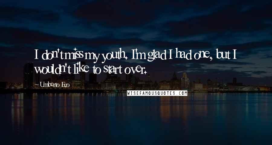 Umberto Eco Quotes: I don't miss my youth. I'm glad I had one, but I wouldn't like to start over.