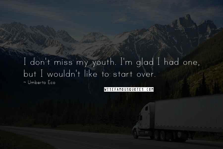 Umberto Eco Quotes: I don't miss my youth. I'm glad I had one, but I wouldn't like to start over.