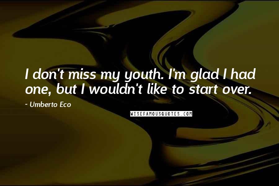 Umberto Eco Quotes: I don't miss my youth. I'm glad I had one, but I wouldn't like to start over.