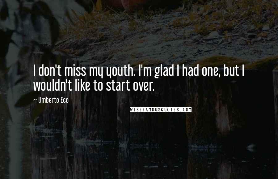 Umberto Eco Quotes: I don't miss my youth. I'm glad I had one, but I wouldn't like to start over.