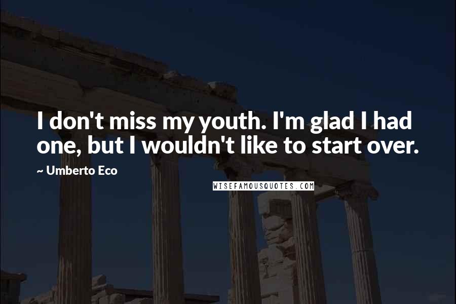 Umberto Eco Quotes: I don't miss my youth. I'm glad I had one, but I wouldn't like to start over.