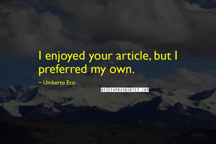 Umberto Eco Quotes: I enjoyed your article, but I preferred my own.
