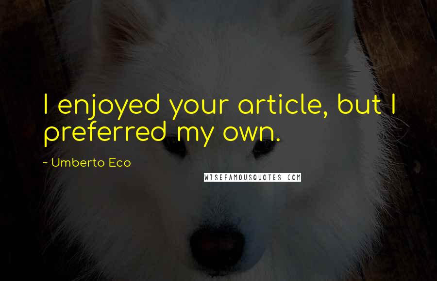 Umberto Eco Quotes: I enjoyed your article, but I preferred my own.