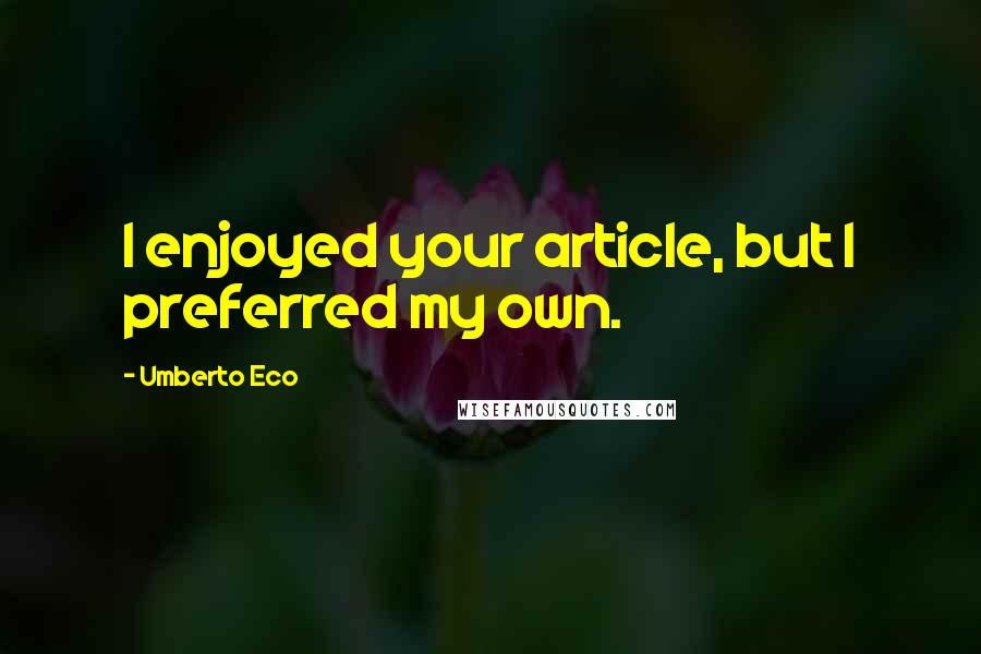 Umberto Eco Quotes: I enjoyed your article, but I preferred my own.