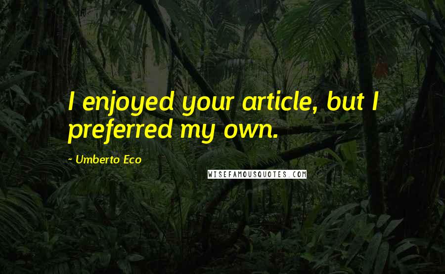 Umberto Eco Quotes: I enjoyed your article, but I preferred my own.