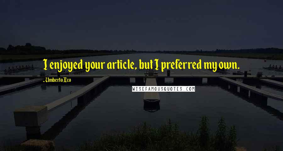 Umberto Eco Quotes: I enjoyed your article, but I preferred my own.