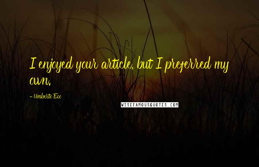 Umberto Eco Quotes: I enjoyed your article, but I preferred my own.