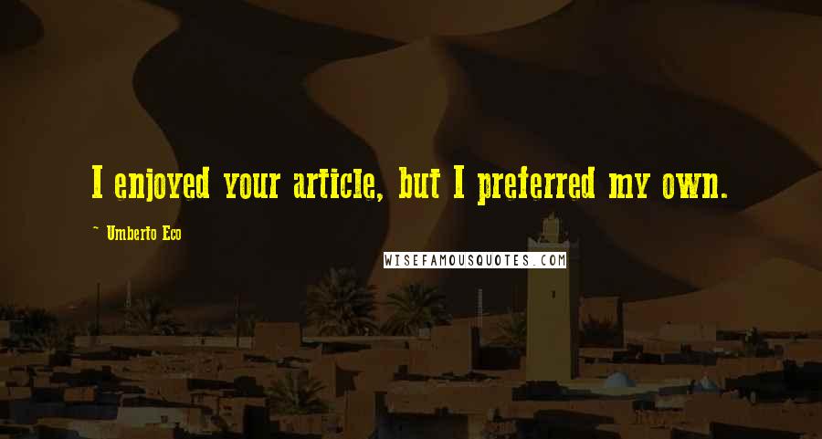 Umberto Eco Quotes: I enjoyed your article, but I preferred my own.