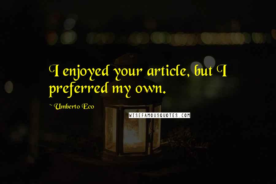 Umberto Eco Quotes: I enjoyed your article, but I preferred my own.