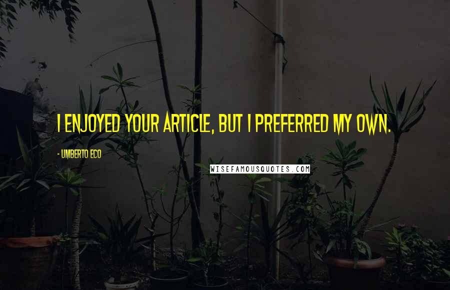 Umberto Eco Quotes: I enjoyed your article, but I preferred my own.