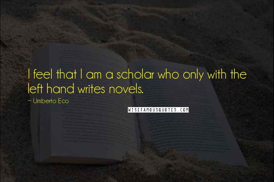 Umberto Eco Quotes: I feel that I am a scholar who only with the left hand writes novels.