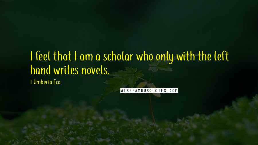 Umberto Eco Quotes: I feel that I am a scholar who only with the left hand writes novels.