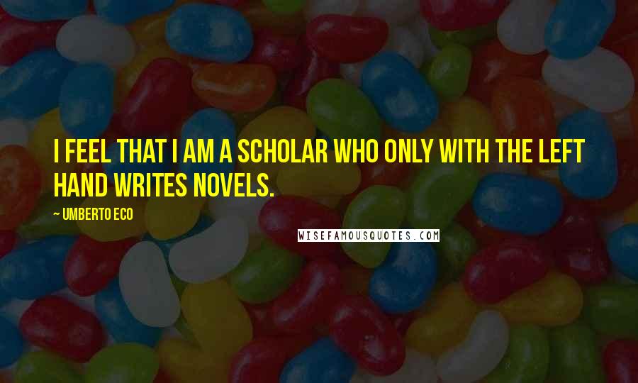 Umberto Eco Quotes: I feel that I am a scholar who only with the left hand writes novels.