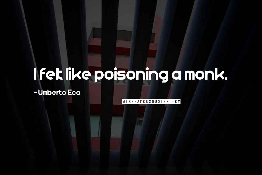 Umberto Eco Quotes: I felt like poisoning a monk.