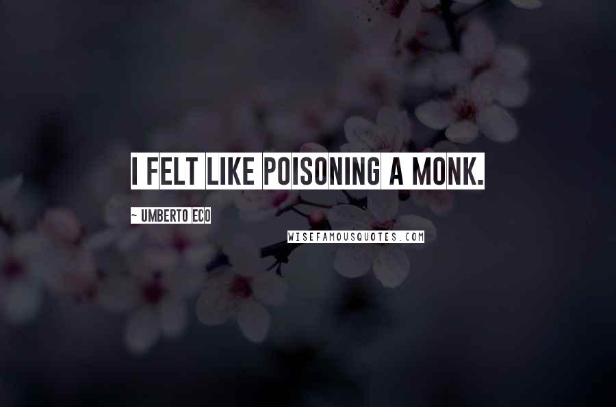 Umberto Eco Quotes: I felt like poisoning a monk.