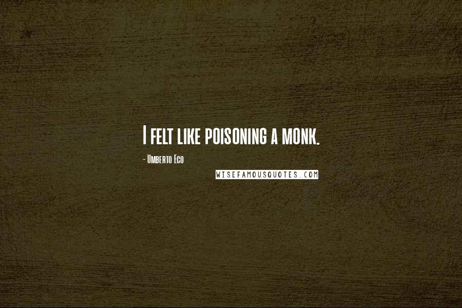 Umberto Eco Quotes: I felt like poisoning a monk.