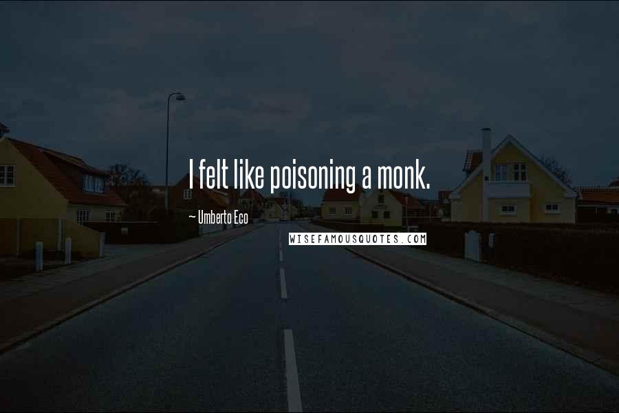 Umberto Eco Quotes: I felt like poisoning a monk.