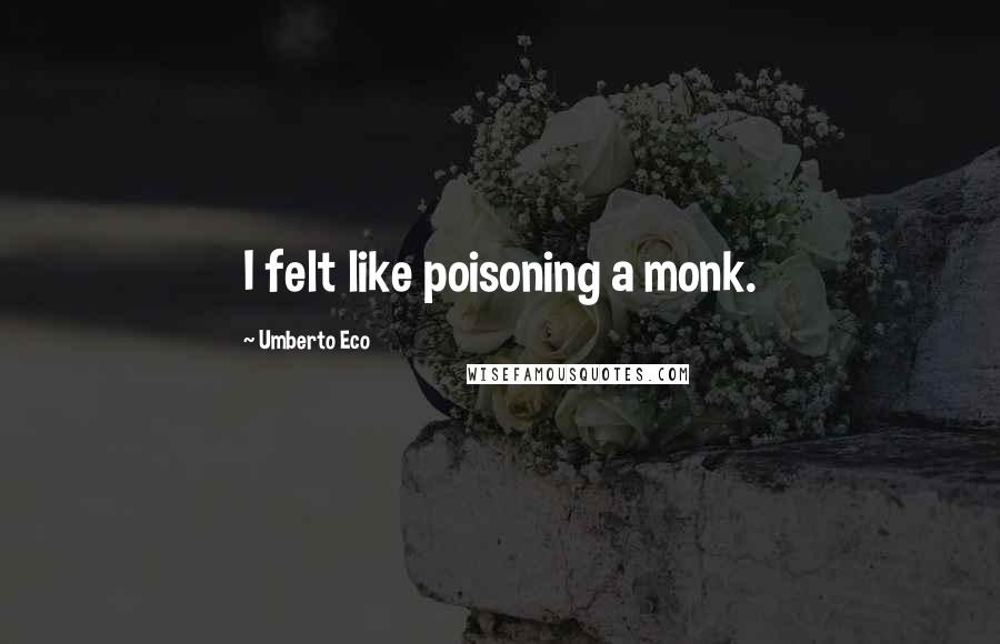 Umberto Eco Quotes: I felt like poisoning a monk.