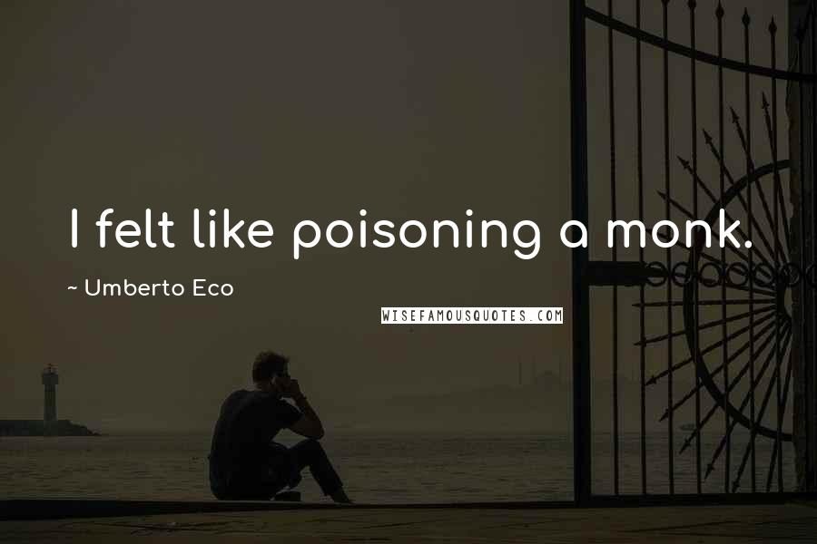 Umberto Eco Quotes: I felt like poisoning a monk.