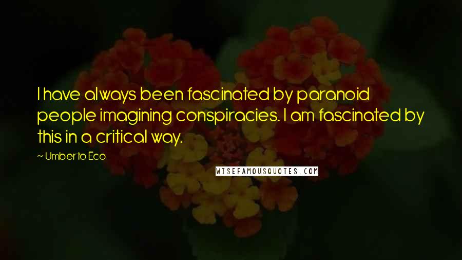 Umberto Eco Quotes: I have always been fascinated by paranoid people imagining conspiracies. I am fascinated by this in a critical way.