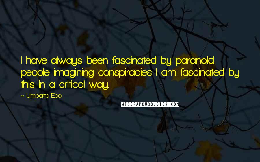 Umberto Eco Quotes: I have always been fascinated by paranoid people imagining conspiracies. I am fascinated by this in a critical way.