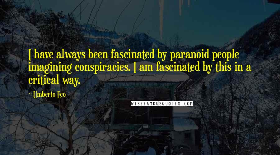 Umberto Eco Quotes: I have always been fascinated by paranoid people imagining conspiracies. I am fascinated by this in a critical way.