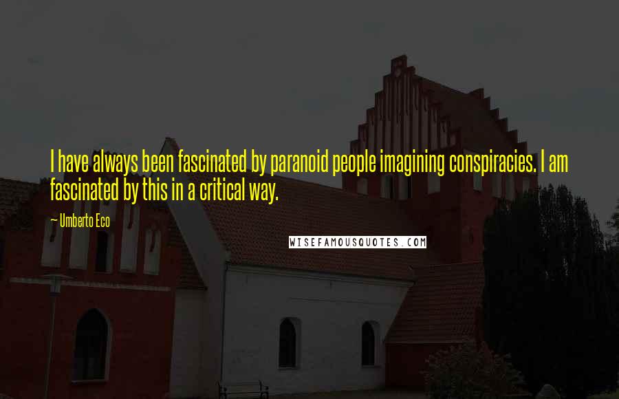 Umberto Eco Quotes: I have always been fascinated by paranoid people imagining conspiracies. I am fascinated by this in a critical way.