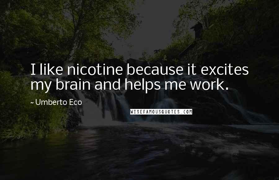 Umberto Eco Quotes: I like nicotine because it excites my brain and helps me work.