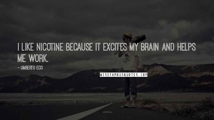 Umberto Eco Quotes: I like nicotine because it excites my brain and helps me work.