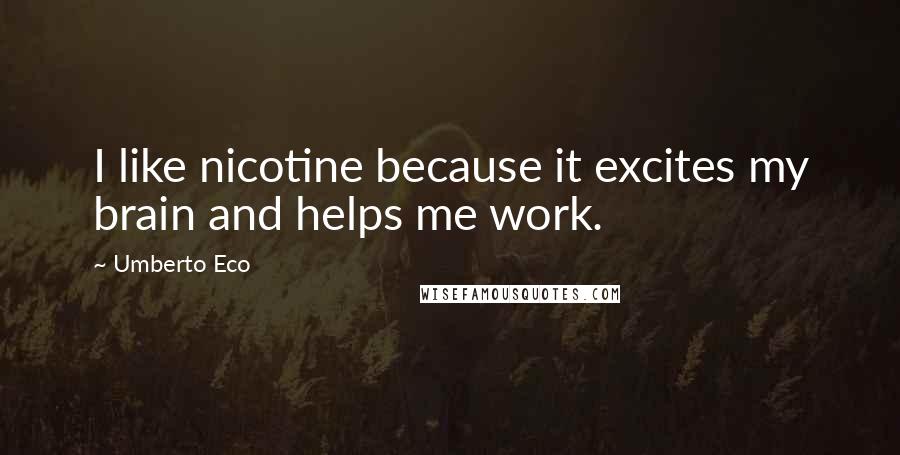 Umberto Eco Quotes: I like nicotine because it excites my brain and helps me work.