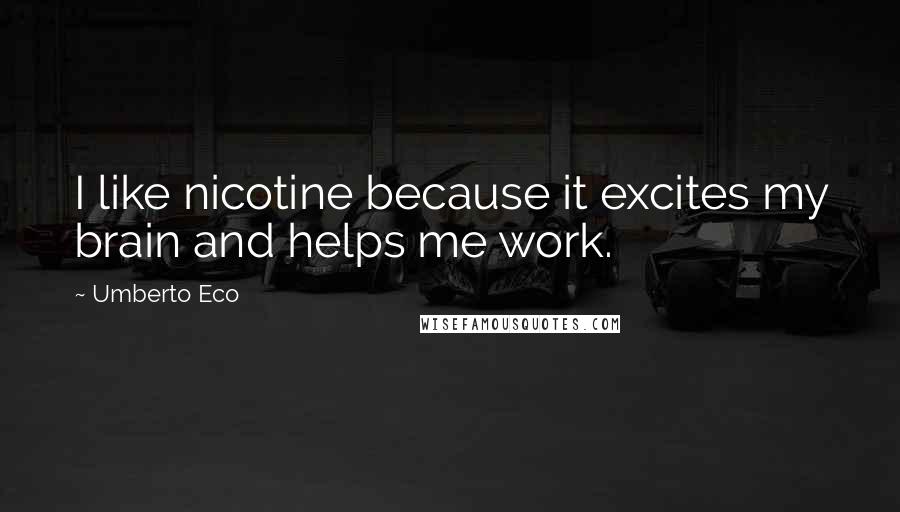 Umberto Eco Quotes: I like nicotine because it excites my brain and helps me work.