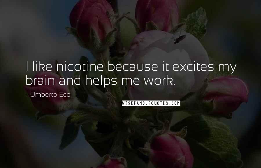 Umberto Eco Quotes: I like nicotine because it excites my brain and helps me work.