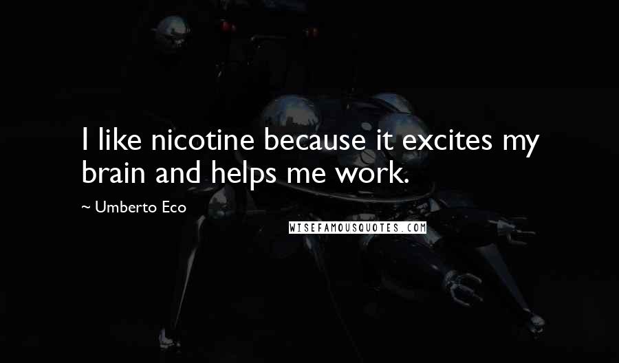 Umberto Eco Quotes: I like nicotine because it excites my brain and helps me work.