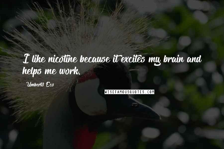 Umberto Eco Quotes: I like nicotine because it excites my brain and helps me work.