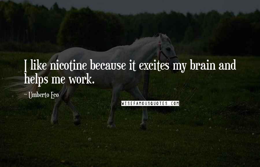 Umberto Eco Quotes: I like nicotine because it excites my brain and helps me work.