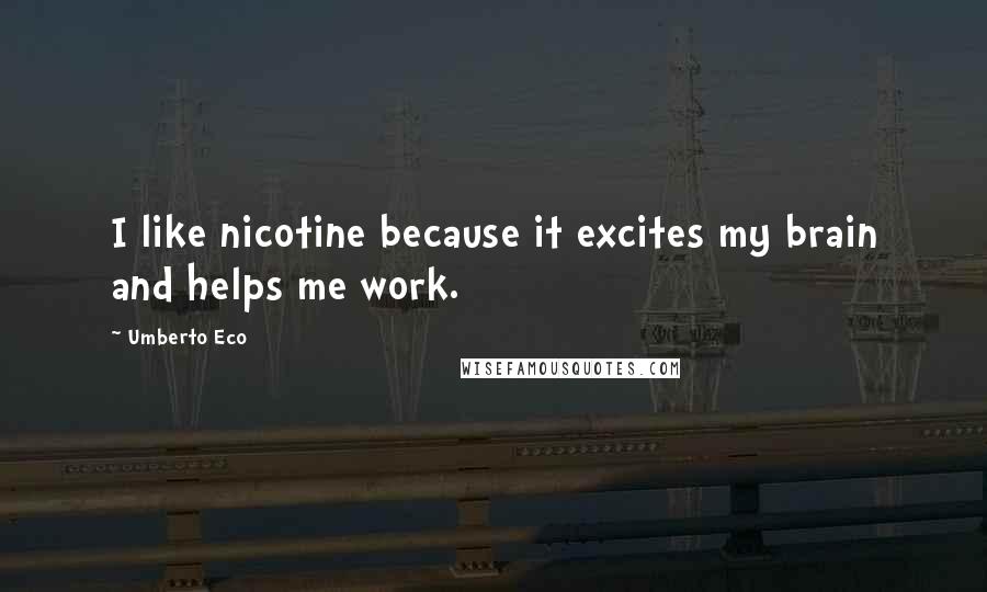 Umberto Eco Quotes: I like nicotine because it excites my brain and helps me work.