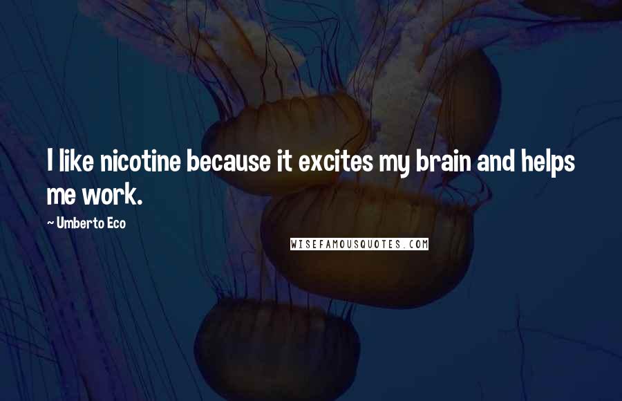 Umberto Eco Quotes: I like nicotine because it excites my brain and helps me work.