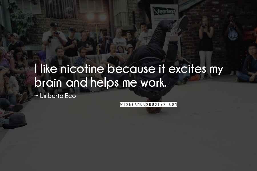 Umberto Eco Quotes: I like nicotine because it excites my brain and helps me work.