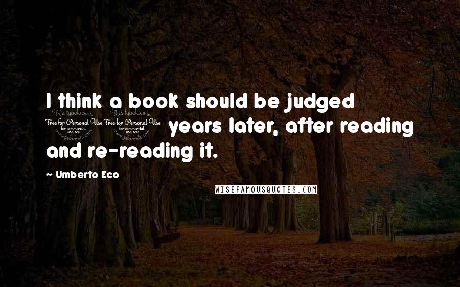 Umberto Eco Quotes: I think a book should be judged 10 years later, after reading and re-reading it.