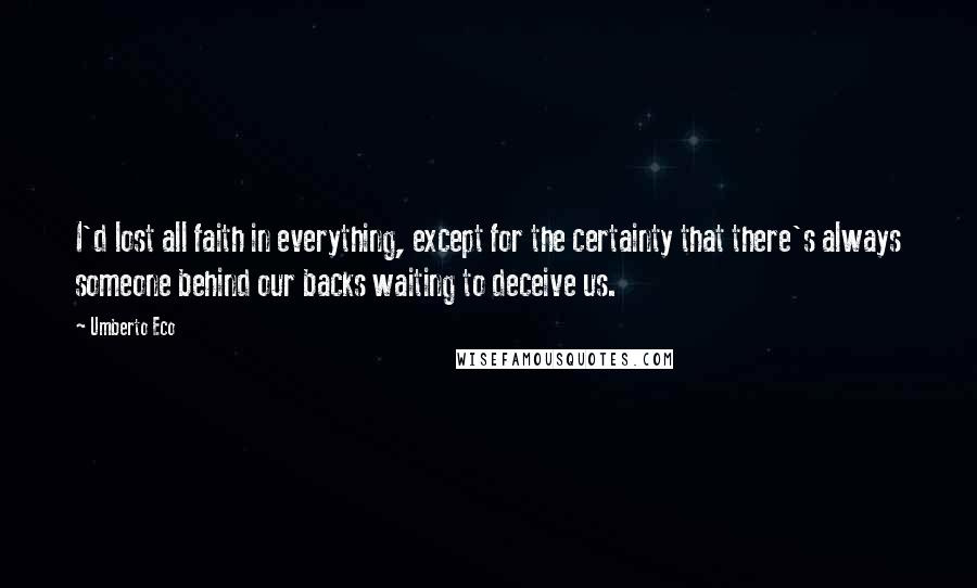 Umberto Eco Quotes: I'd lost all faith in everything, except for the certainty that there's always someone behind our backs waiting to deceive us.