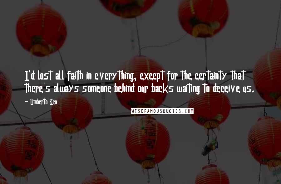 Umberto Eco Quotes: I'd lost all faith in everything, except for the certainty that there's always someone behind our backs waiting to deceive us.