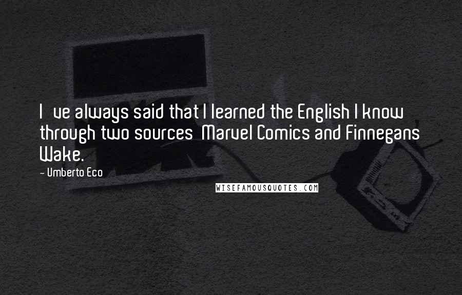 Umberto Eco Quotes: I've always said that I learned the English I know through two sources  Marvel Comics and Finnegans Wake.