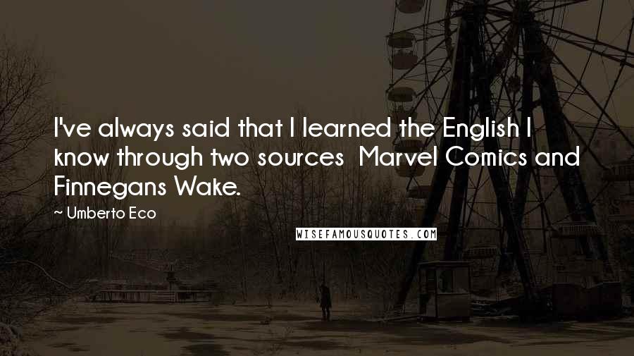 Umberto Eco Quotes: I've always said that I learned the English I know through two sources  Marvel Comics and Finnegans Wake.